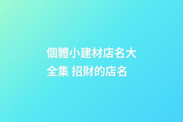 個體小建材店名大全集 招財的店名-第1張-店鋪起名-玄機派